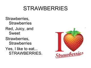 STRAWBERRIES Strawberries, Strawberries Red, Juicy, and Sweet Strawberries, Strawberries Yes, I like to eat... STRAWBERRIES. 