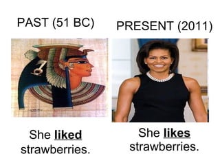 She  likes  strawberries. She  liked  strawberries. PAST (51 BC) PRESENT (2011) 