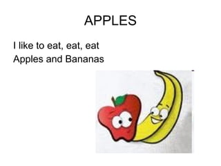 APPLES I like to eat, eat, eat Apples and Bananas 