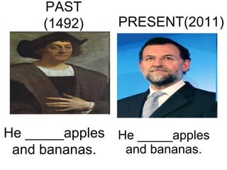 He _____apples and bananas. PRESENT(2011) PAST (1492) He _____apples and bananas. 