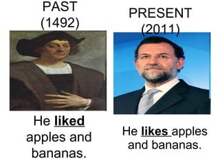 He  likes   apples and bananas. PRESENT (2011) PAST (1492) He  liked   apples and bananas. 