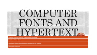 Computer Fonts and Hypertext. Usage of text in Multimedia,
Families and faces of fonts,
outline fonts, bitmap fonts International character sets and hypertext,
Digital fonts techniques.
 