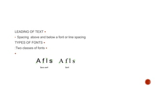 LEADING OF TEXT
• Spacing above and below a font or line spacing
TYPES OF FONTS
:Two classes of fonts

 