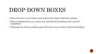  Gives the user a set of choices and reduces his strain of decision making
 That is making choice in a easier way and limited according to the system’s
capabilities
 Choosing may lead to another page with text or may retrieve info from database
 