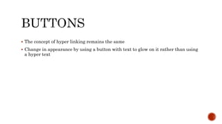  The concept of hyper linking remains the same
 Change in appearance by using a button with text to glow on it rather than using
a hyper text
 