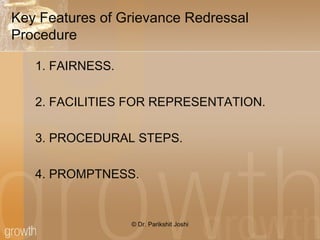 Key Features of Grievance Redressal
Procedure
1. FAIRNESS.
2. FACILITIES FOR REPRESENTATION.
3. PROCEDURAL STEPS.
4. PROMPTNESS.
© Dr. Parikshit Joshi
 