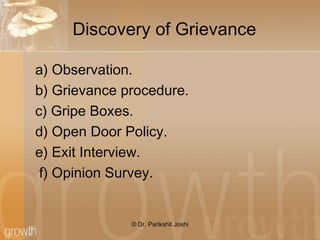 Discovery of Grievance
a) Observation.
b) Grievance procedure.
c) Gripe Boxes.
d) Open Door Policy.
e) Exit Interview.
f) Opinion Survey.
© Dr. Parikshit Joshi
 