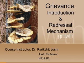 Grievance
Introduction
&
Redressal
Mechanism
Course Instructor: Dr. Parikshit Joshi
Asst. Professor
HR & IR
 