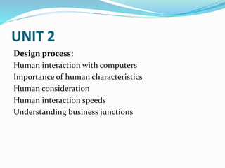UNIT 2
Design process:
Human interaction with computers
Importance of human characteristics
Human consideration
Human interaction speeds
Understanding business junctions
 