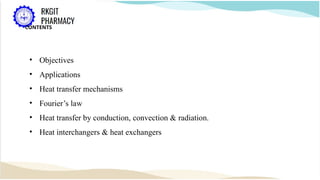CONTENTS
• Objectives
• Applications
• Heat transfer mechanisms
• Fourier’s law
• Heat transfer by conduction, convection & radiation.
• Heat interchangers & heat exchangers
 