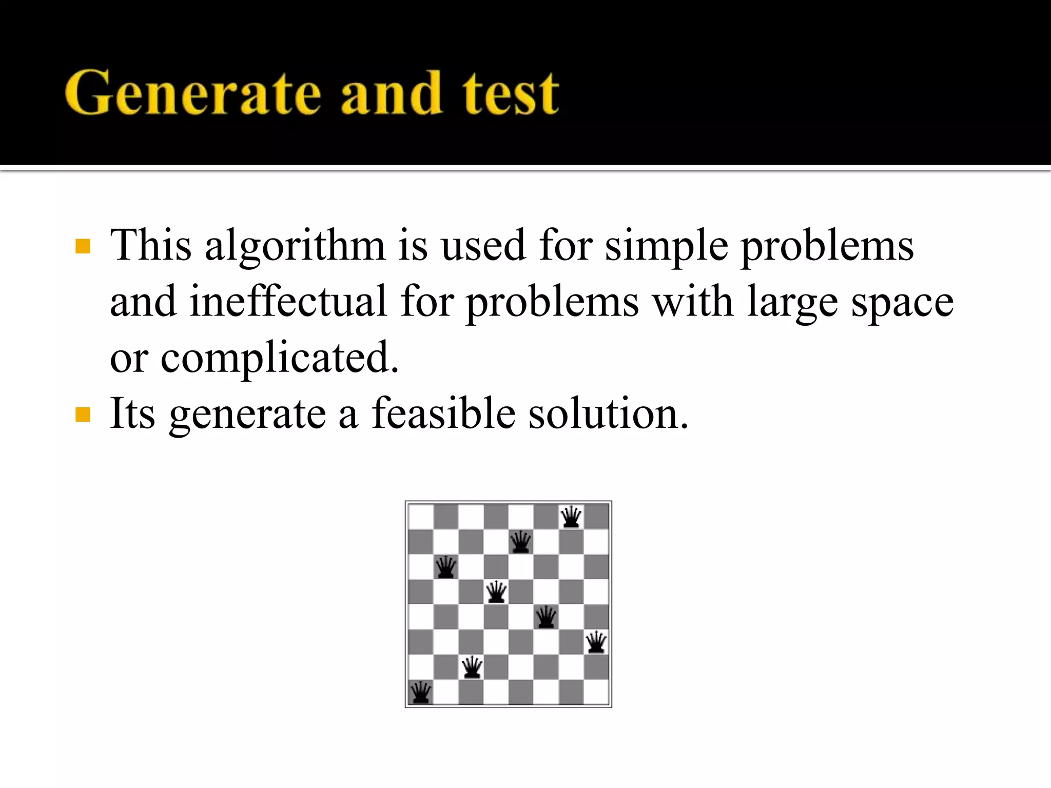  This algorithm is used for simple problems
and ineffectual for problems with large space
or complicated.
 Its generate a feasible solution.
 