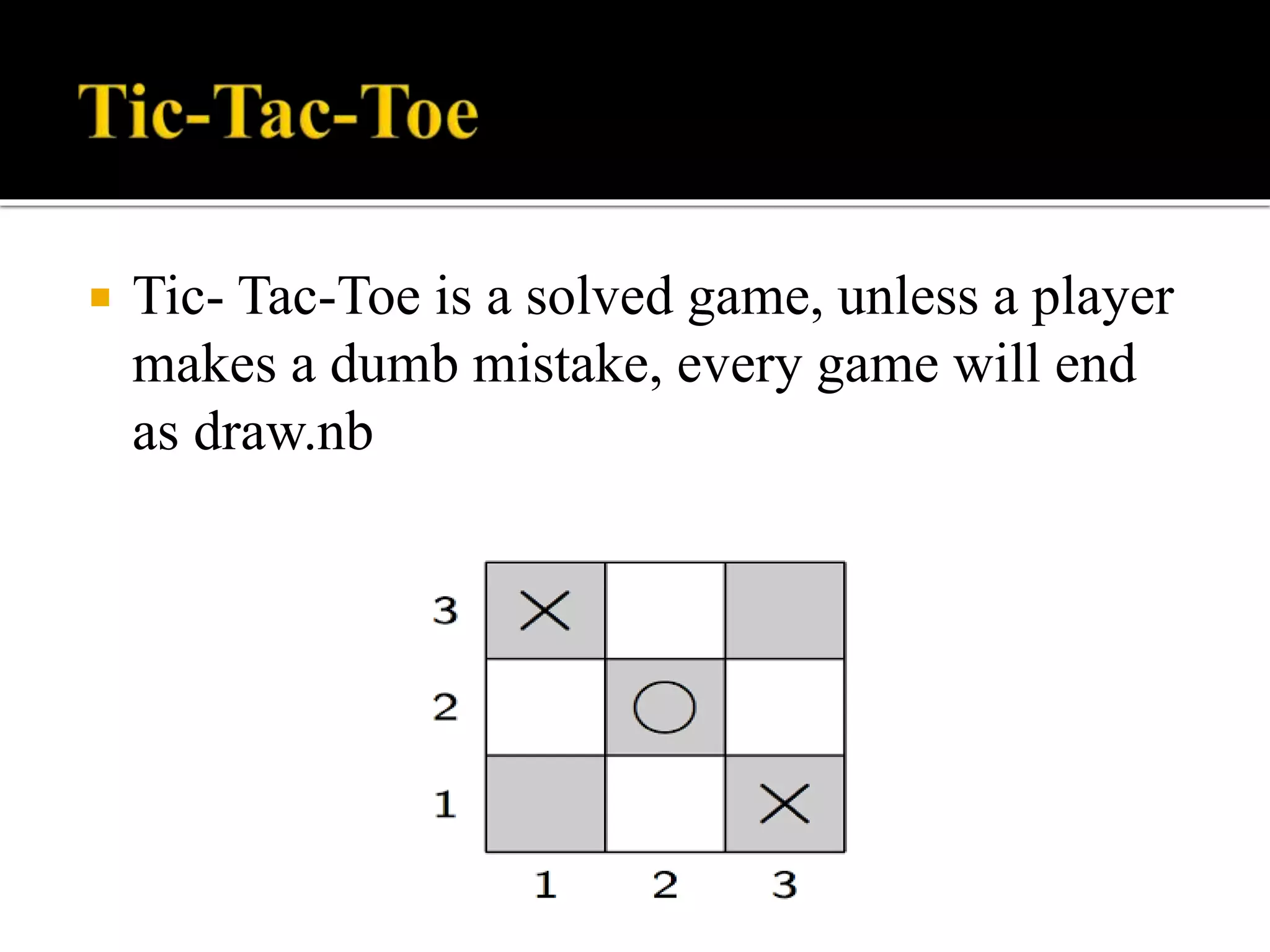 Tic- Tac-Toe is a solved game, unless a player
makes a dumb mistake, every game will end
as draw.nb
 
