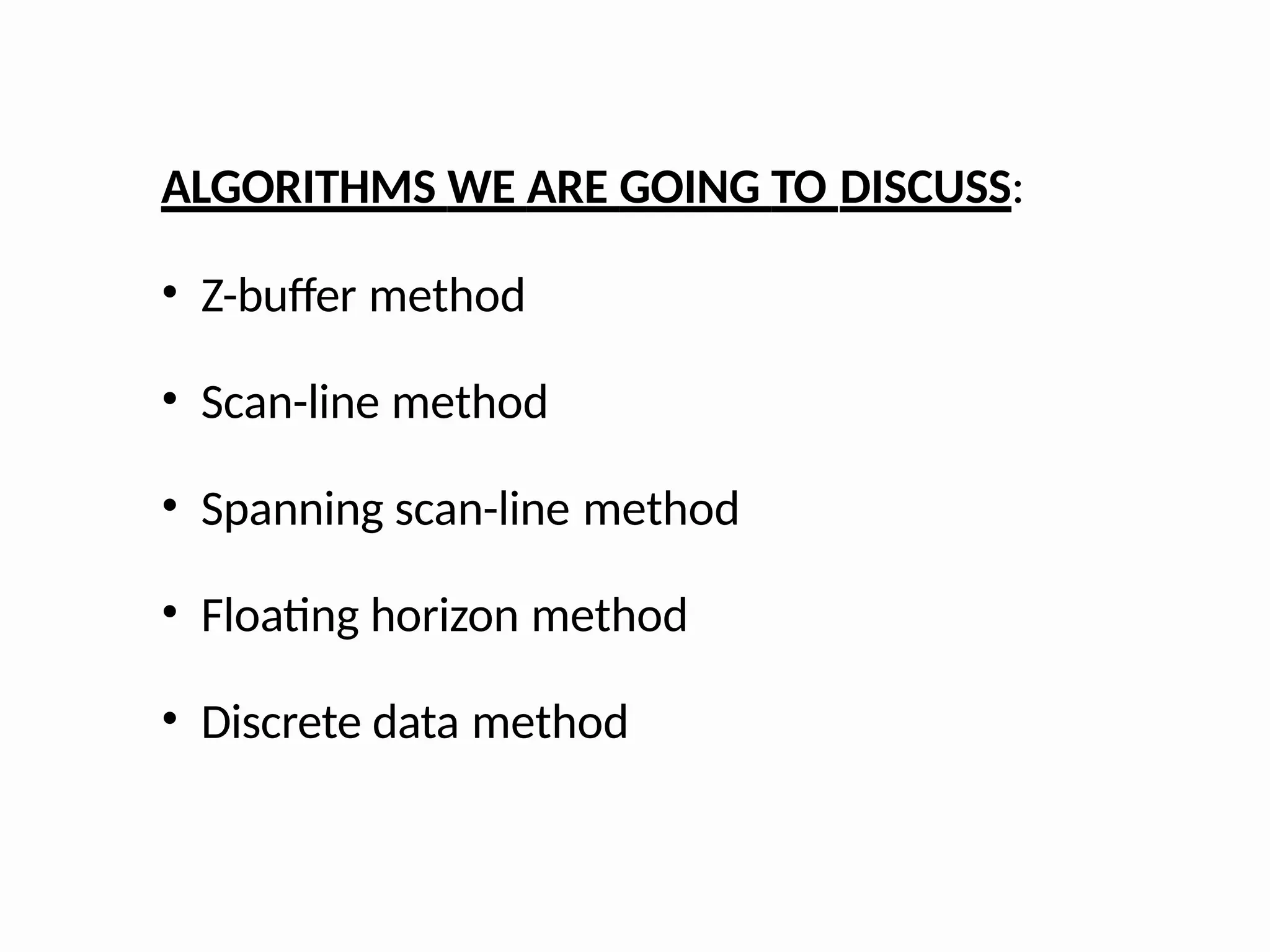 ALGORITHMS WE ARE GOING TO DISCUSS:
• Z-buffer method
• Scan-line method
• Spanning scan-line method
• Floating horizon method
• Discrete data method
 