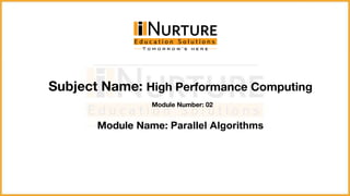 Subject Name: High Performance Computing
Module Number: 02
Module Name: Parallel Algorithms
 
