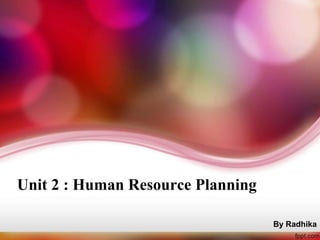 Unit 2 : Human Resource Planning
By Radhika
 