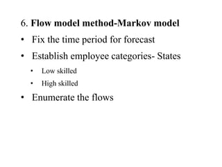 6. Flow model method-Markov model
• Fix the time period for forecast
• Establish employee categories- States
• Low skilled
• High skilled
• Enumerate the flows
 