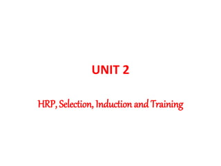 UNIT 2
HRP, Selection, Induction and Training
 
