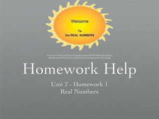 Image source http://c.asstatic.com/images/sunnyrain43229-70600-real-numbers-
    rational-irrational-ecot-culver-math-education-ppt-powerpoint-180_135.jpg




Homework Help
      Unit 2 - Homework 1
         Real Numbers
 