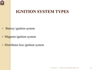 6/10/2017 NAPHIS AHAMAD (ME) JIT 42
IGNITION SYSTEM TYPES
 Battery ignition system
 Magneto ignition system
 Distributor less ignition system
 
