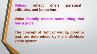personal
Values reflect one’s
attitudes, and behaviour.
Value literally means some thing that
has a price.
The concept of right or wrong, good or
bad, are determined by the individuals
value system.
 