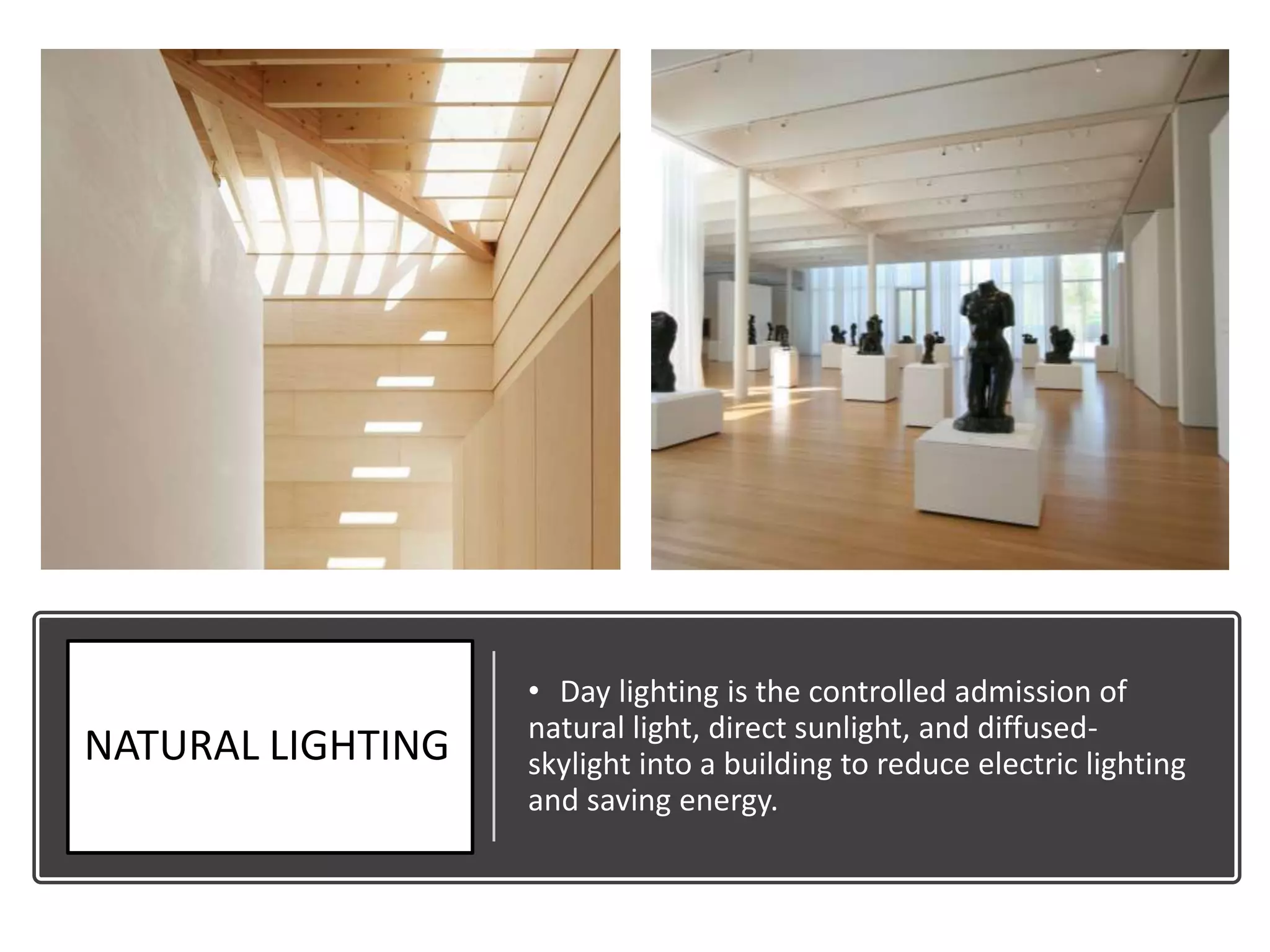NATURAL LIGHTING
• Day lighting is the controlled admission of
natural light, direct sunlight, and diffused-
skylight into a building to reduce electric lighting
and saving energy.
 