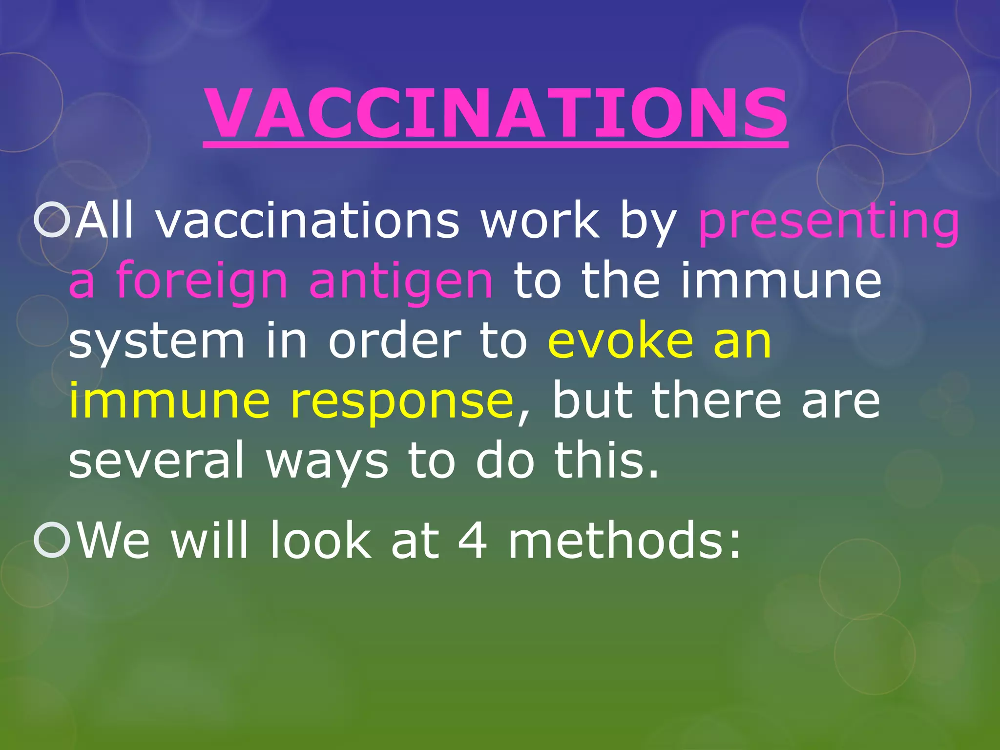 VACCINATIONS
All vaccinations work by presenting
a foreign antigen to the immune
system in order to evoke an
immune response, but there are
several ways to do this.
We will look at 4 methods:
 
