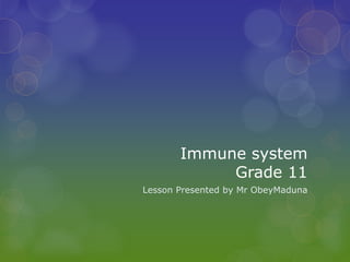 Immune system
Grade 11
Lesson Presented by Mr ObeyMaduna
 