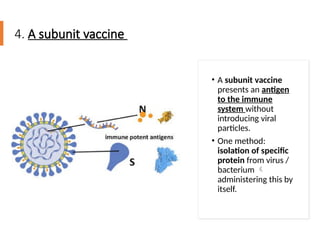 4. A subunit vaccine
• A subunit vaccine
presents an antigen
to the immune
system without
introducing viral
particles.
• One method:
isolation of specific
protein from virus /
bacterium 
administering this by
itself.
 