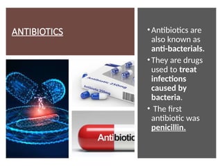 ANTIBIOTICS •Antibiotics are
also known as
anti-bacterials.
•They are drugs
used to treat
infections
caused by
bacteria.
• The first
antibiotic was
penicillin.
 