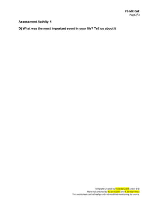 PE-MC-EAE
Page2/3
Template Created by Yolanda Cabré under ©©
Materials createdby Nazan Güven andK. Sevda Yılmaz
This worksheet can be freelyused andmodifiedmentioning its source.
Assessment Activity 4
D) What was the most important event in your life? Tell us about it
 