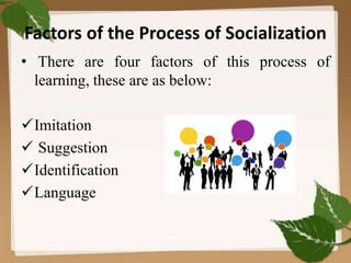 Factors of the Process of Socialization
• There are four factors of this process of
learning, these are as below:
Imitation
 Suggestion
Identification
Language
 