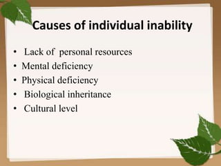 Causes of individual inability
• Lack of personal resources
• Mental deficiency
• Physical deficiency
• Biological inheritance
• Cultural level
 