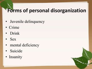 Forms of personal disorganization
• Juvenile delinquency
• Crime
• Drink
• Sex
• mental deficiency
• Suicide
• Insanity
 