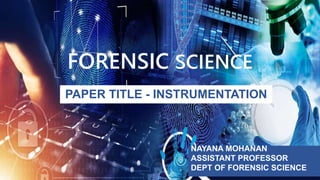 FORENSIC SCIENCE
PAPER TITLE - INSTRUMENTATION
NAYANA MOHANAN
ASSISTANT PROFESSOR
DEPT OF FORENSIC SCIENCE
 