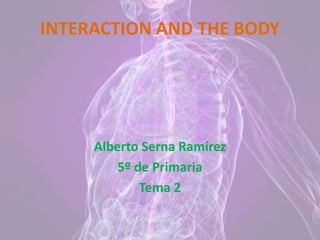 INTERACTION AND THE BODY
Alberto Serna Ramírez
5º de Primaria
Tema 2
 