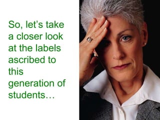 Millennials“…today's teens are recasting the image of youth from downbeat and alienated to upbeat and engaged.”Based upon survey research with a sample from Fairfax, VAHowe, N., & Strauss, W. (2000). Millennials rising: The next great generation. New York: Vintage Books.