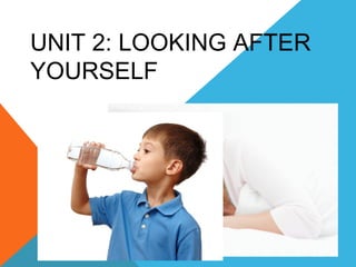 UNIT 2: LOOKING AFTER
YOURSELF
 