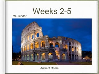 Weeks 2-5 
Mr. Ginder 
Ancient Rome 
 