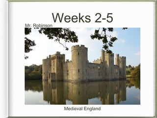 Weeks 2-5 
Medieval England 
Mr. Robinson 
 