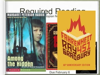 Required Reading 
Dystopian Novels 
How did the 
society get here? 
Where do we 
see disfunction 
in our society 
today? 
How do we ensure that society 
does not disintegrate into a 
dystopia? 
To the library 
11/27 or 12/12 
Due February 6 
 