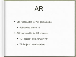 AR 
• Still responsible for AR points goals 
• Points due March 11 
• Still responsible for AR projects 
• T2 Project 1 due January 19 
• T2 Project 2 due March 6 
 