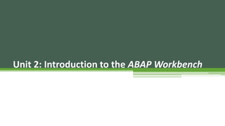 Unit 2: Introduction to the ABAP Workbench
 