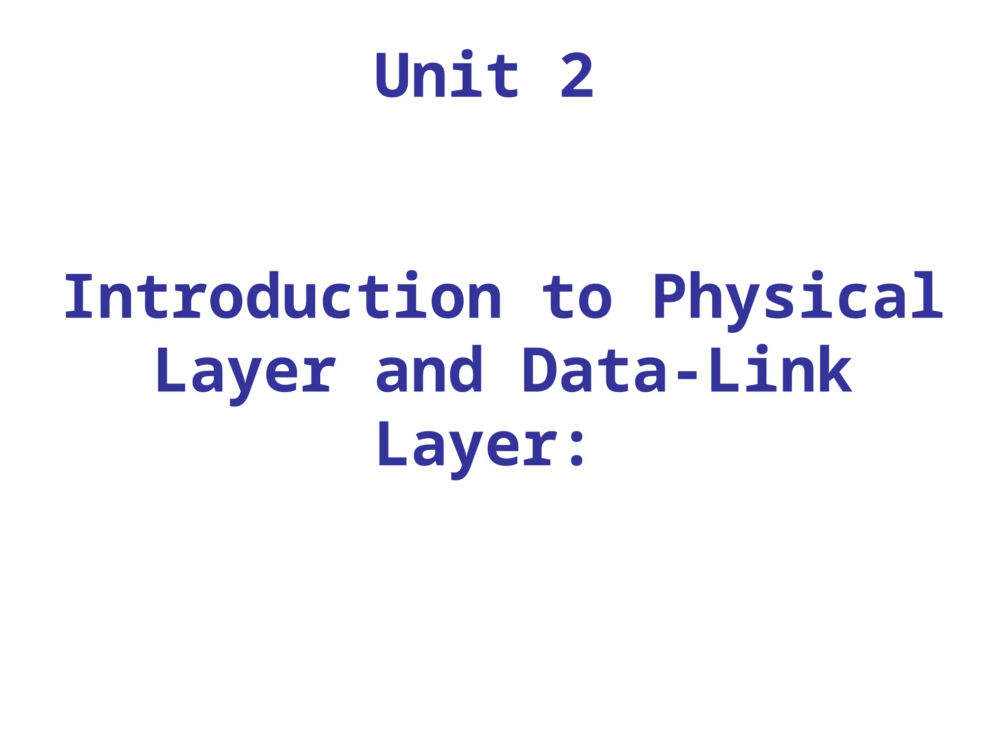 Unit 2
Introduction to Physical
Layer and Data-Link
Layer:
 