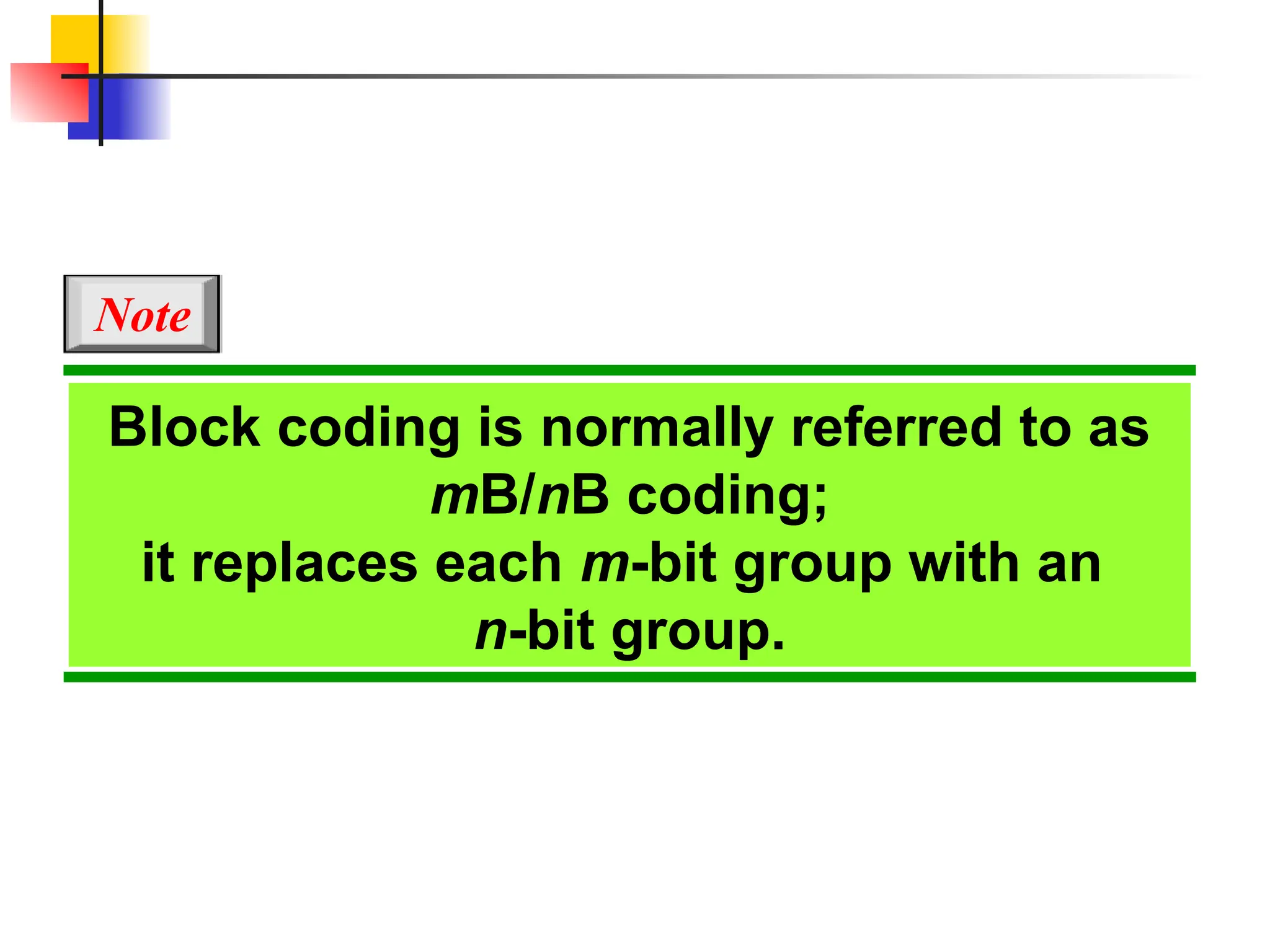Block coding is normally referred to as
mB/nB coding;
it replaces each m-bit group with an
n-bit group.
Note
 