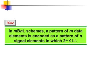 In mBnL schemes, a pattern of m data
elements is encoded as a pattern of n
signal elements in which 2m
≤ Ln
.
Note
 