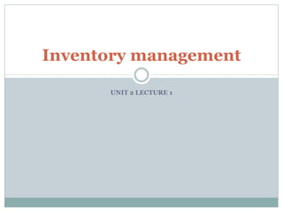 UNIT 2 LECTURE 1
Inventory management
 