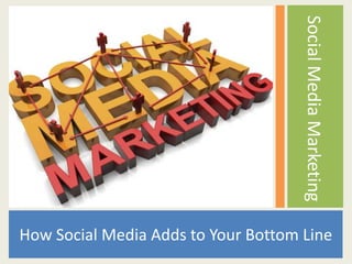 Social Media Marketing
How Social Media Adds to Your Bottom Line
 