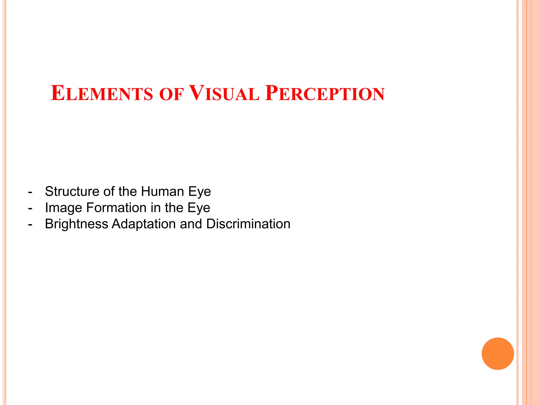 ELEMENTS OF VISUAL PERCEPTION
- Structure of the Human Eye
- Image Formation in the Eye
- Brightness Adaptation and Discrimination
 