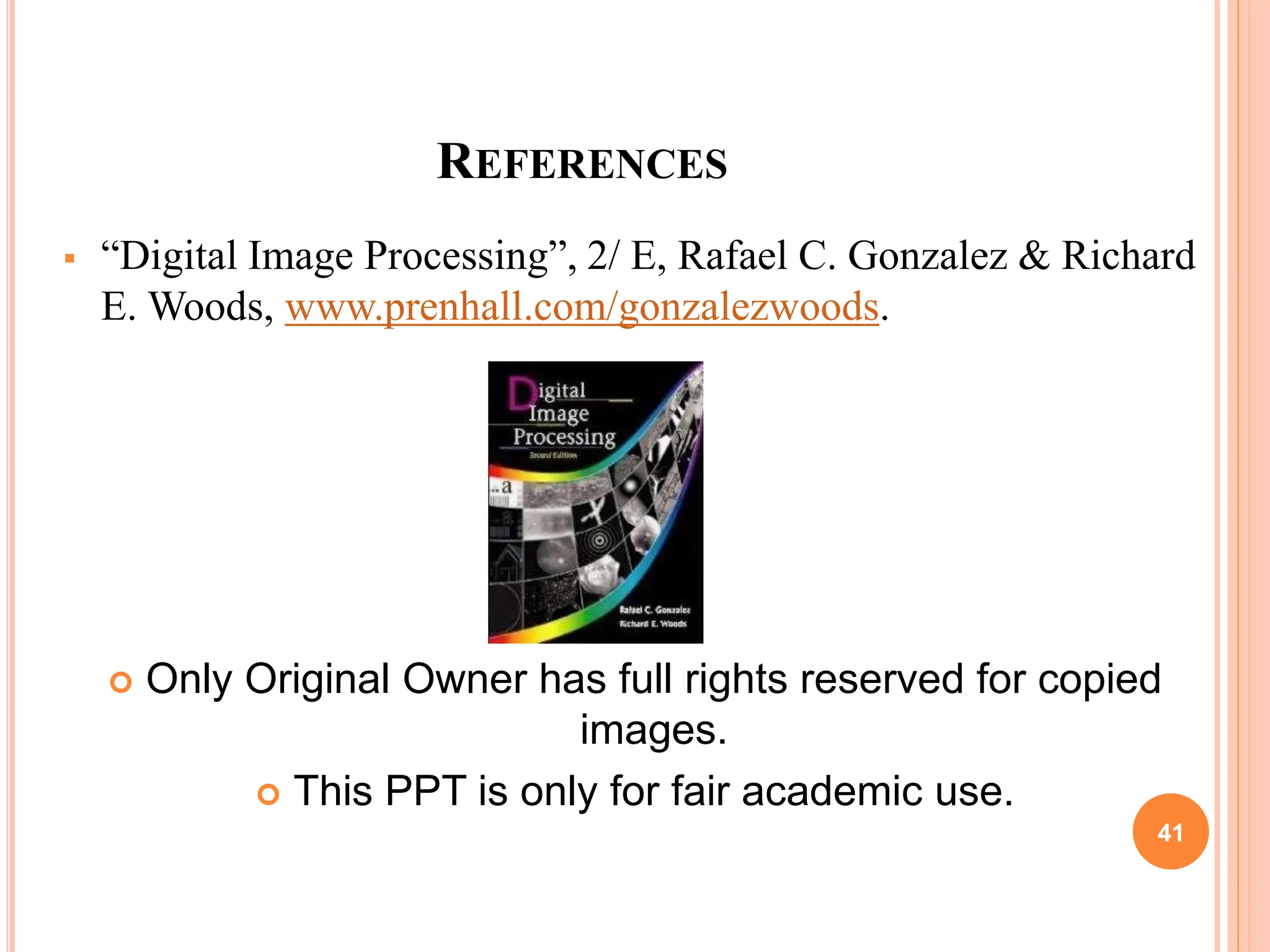 REFERENCES
 “Digital Image Processing”, 2/ E, Rafael C. Gonzalez & Richard
E. Woods, www.prenhall.com/gonzalezwoods.
 Only Original Owner has full rights reserved for copied
images.
 This PPT is only for fair academic use.
41
 