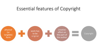 Essential features of Copyright
physical
(or
tangible)
form
work has
to be
original
creative
effort on
the part of
the author
Copyright
 